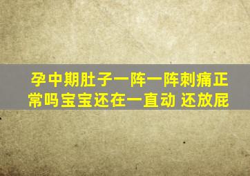 孕中期肚子一阵一阵刺痛正常吗宝宝还在一直动 还放屁